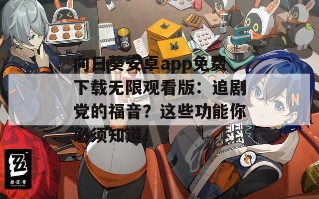 向日葵安卓app免费下载无限观看版：追剧党的福音？这些功能你必须知道！