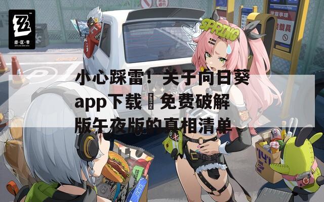小心踩雷！关于向日葵app下载汅免费破解版午夜版的真相清单