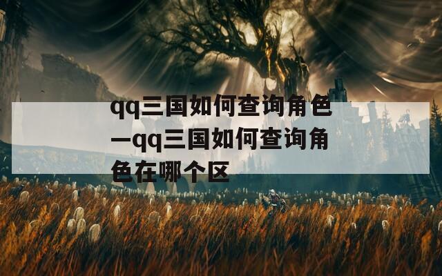 qq三国如何查询角色—qq三国如何查询角色在哪个区