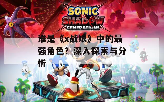 谁是《x战娘》中的最强角色？深入探索与分析