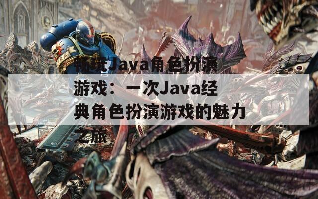 畅玩Java角色扮演游戏：一次Java经典角色扮演游戏的魅力之旅