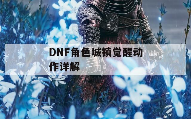 DNF角色城镇觉醒动作详解