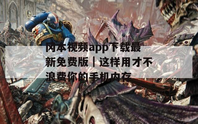 冈本视频app下载最新免费版｜这样用才不浪费你的手机内存