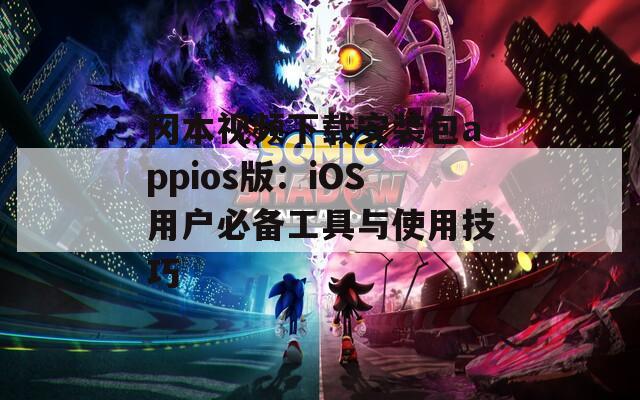 冈本视频下载安装包appios版：iOS用户必备工具与使用技巧