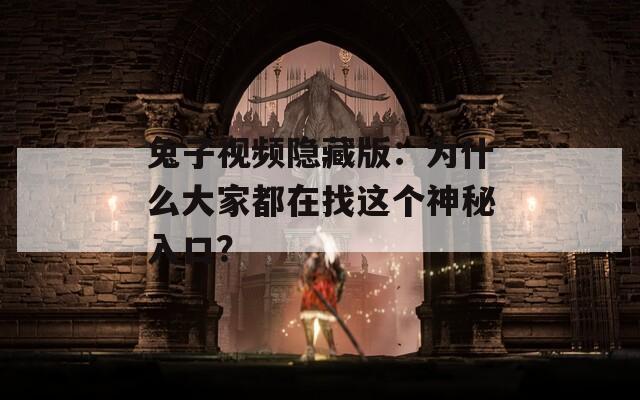 兔子视频隐藏版：为什么大家都在找这个神秘入口？