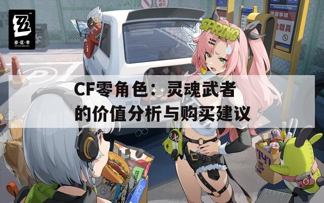 CF零角色：灵魂武者的价值分析与购买建议
