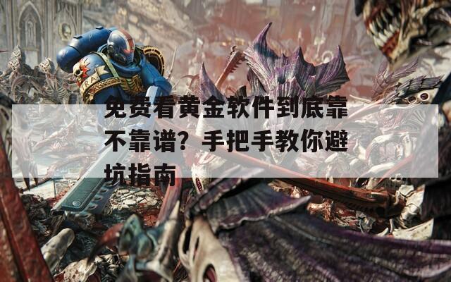 免费看黄金软件到底靠不靠谱？手把手教你避坑指南