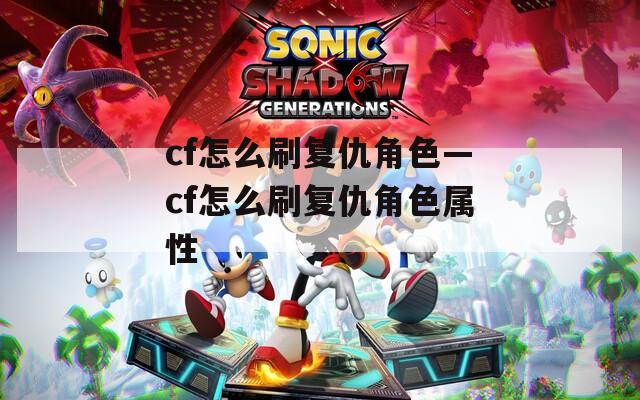 cf怎么刷复仇角色—cf怎么刷复仇角色属性