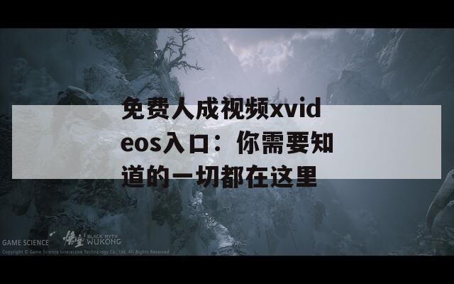 免费人成视频xvideos入口：你需要知道的一切都在这里
