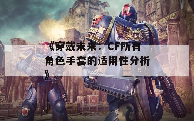 《穿戴未来：CF所有角色手套的适用性分析》