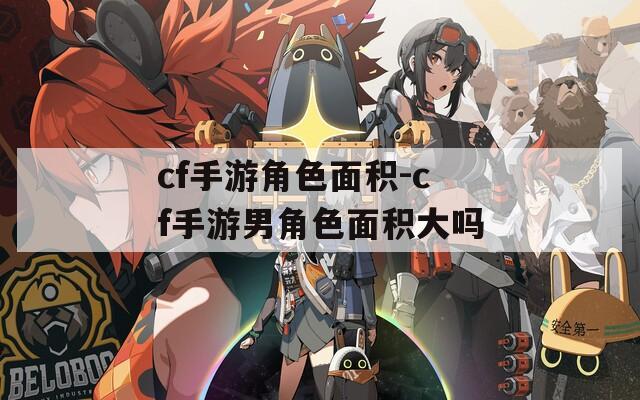cf手游角色面积-cf手游男角色面积大吗