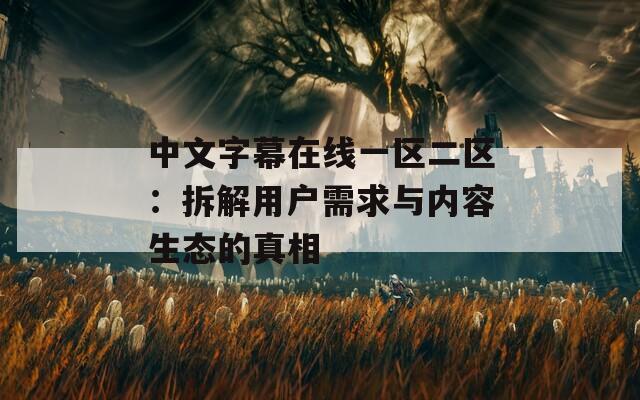 中文字幕在线一区二区：拆解用户需求与内容生态的真相