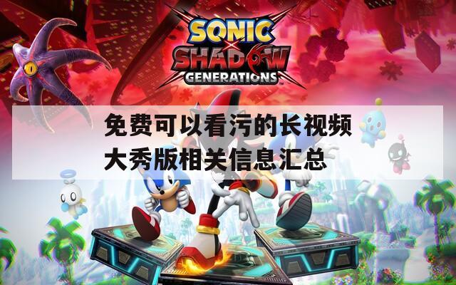免费可以看污的长视频大秀版相关信息汇总