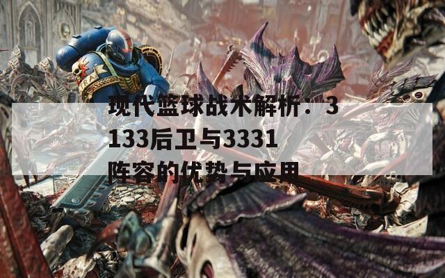 现代篮球战术解析：3133后卫与3331阵容的优势与应用