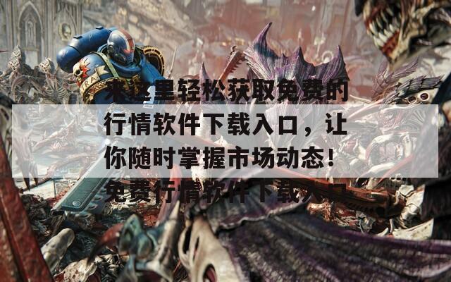 来这里轻松获取免费的行情软件下载入口，让你随时掌握市场动态！免费行情软件下载入口