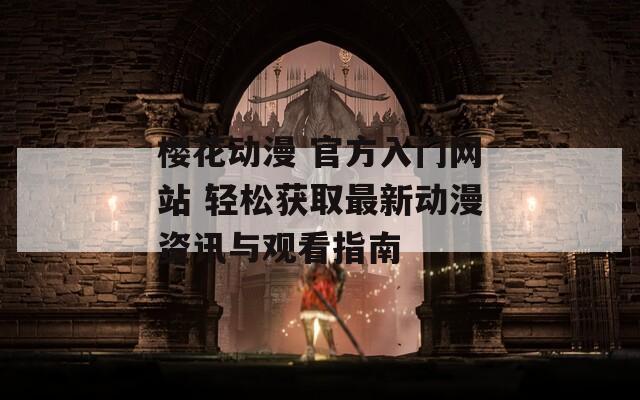 樱花动漫 官方入门网站 轻松获取最新动漫资讯与观看指南