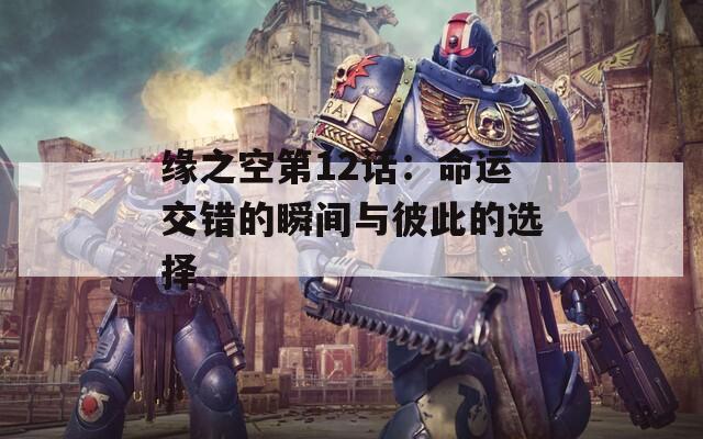 缘之空第12话：命运交错的瞬间与彼此的选择