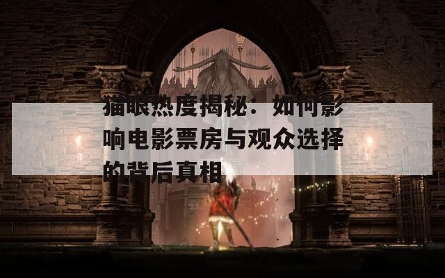 猫眼热度揭秘：如何影响电影票房与观众选择的背后真相