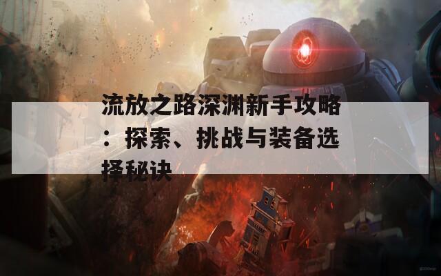 流放之路深渊新手攻略：探索、挑战与装备选择秘诀