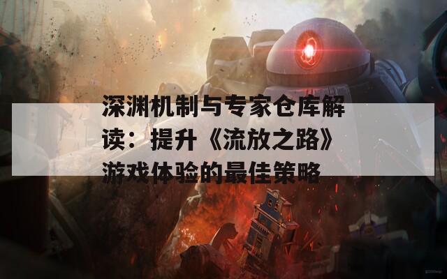 深渊机制与专家仓库解读：提升《流放之路》游戏体验的最佳策略