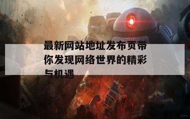 最新网站地址发布页带你发现网络世界的精彩与机遇
