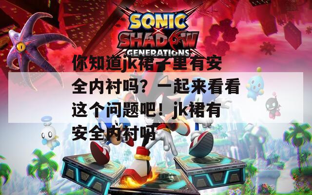 你知道jk裙子里有安全内衬吗？一起来看看这个问题吧！jk裙有安全内衬吗
