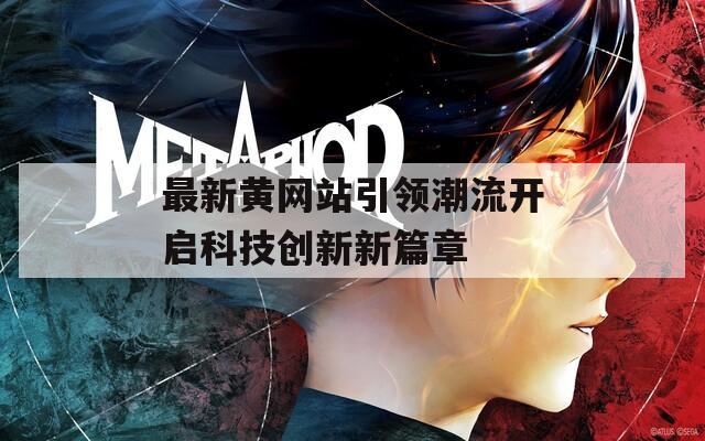 最新黄网站引领潮流开启科技创新新篇章
