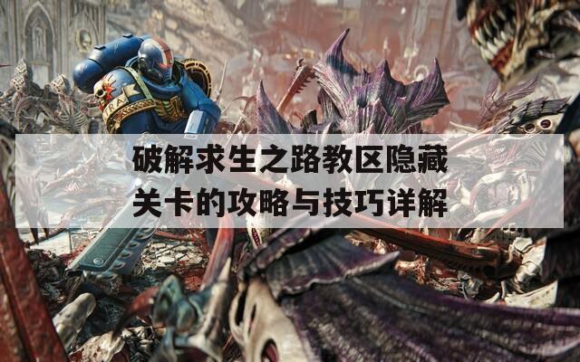 破解求生之路教区隐藏关卡的攻略与技巧详解
