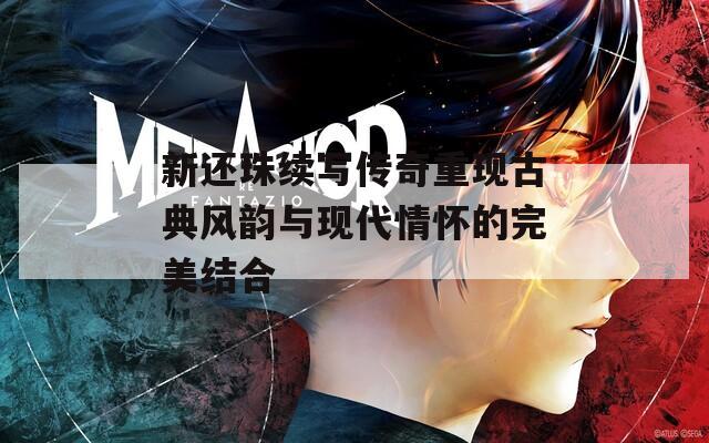 新还珠续写传奇重现古典风韵与现代情怀的完美结合