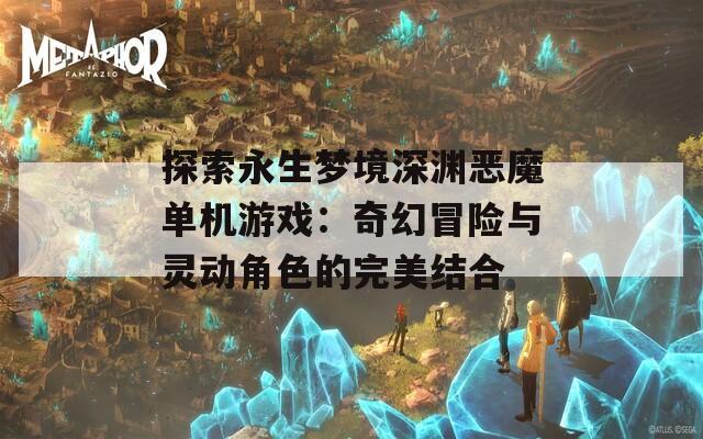 探索永生梦境深渊恶魔单机游戏：奇幻冒险与灵动角色的完美结合