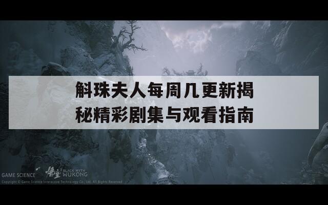 斛珠夫人每周几更新揭秘精彩剧集与观看指南