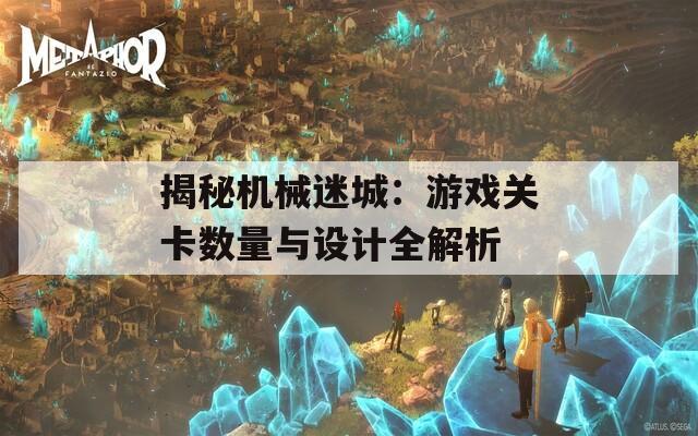 揭秘机械迷城：游戏关卡数量与设计全解析