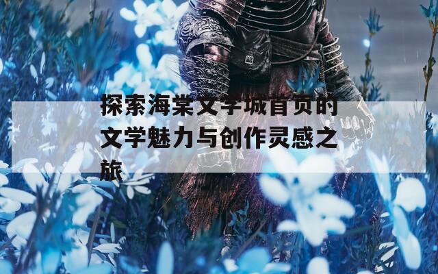 探索海棠文学城首页的文学魅力与创作灵感之旅