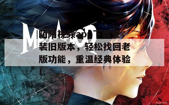 陌陌视频app下载安装旧版本，轻松找回老版功能，重温经典体验！