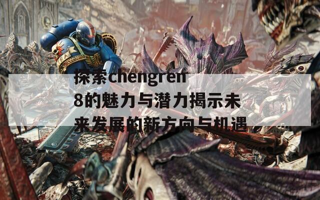 探索chengren8的魅力与潜力揭示未来发展的新方向与机遇