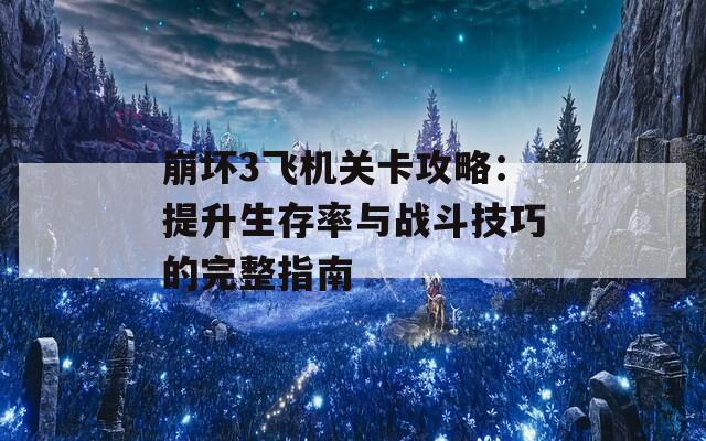 崩坏3飞机关卡攻略：提升生存率与战斗技巧的完整指南