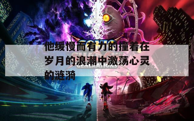 他缓慢而有力的撞着在岁月的浪潮中激荡心灵的涟漪