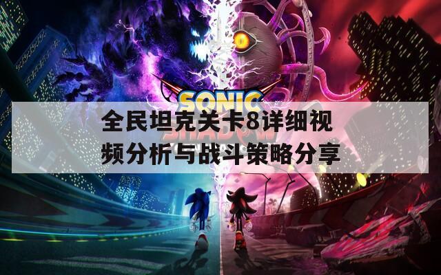 全民坦克关卡8详细视频分析与战斗策略分享