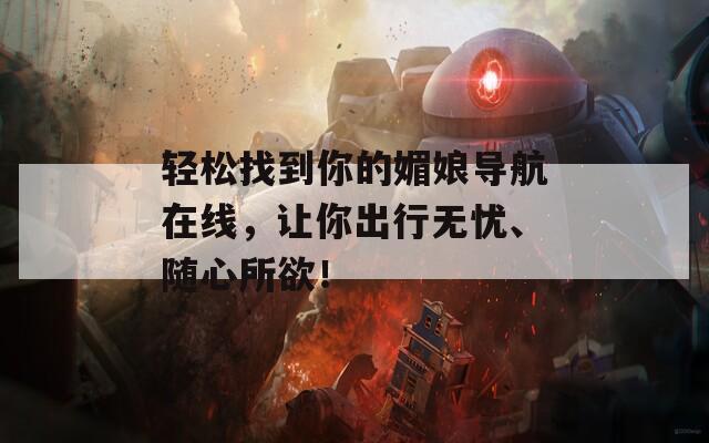 轻松找到你的媚娘导航在线，让你出行无忧、随心所欲！