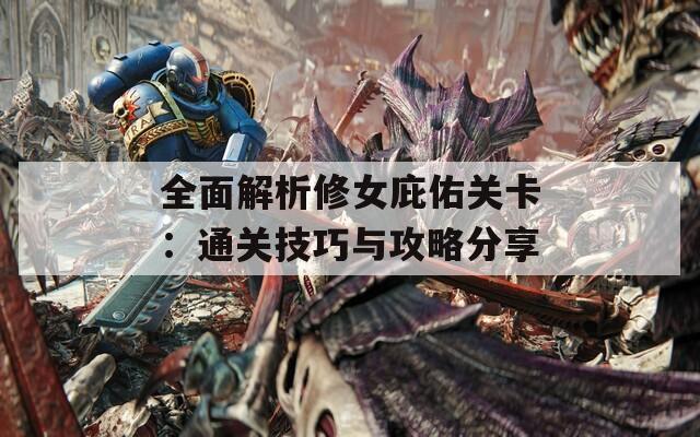 全面解析修女庇佑关卡：通关技巧与攻略分享