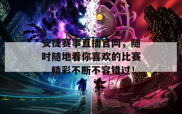 安捷赛事直播官网，随时随地看你喜欢的比赛，精彩不断不容错过！
