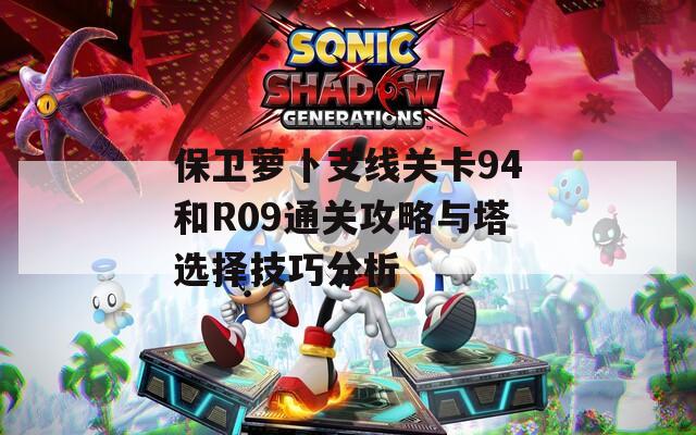 保卫萝卜支线关卡94和R09通关攻略与塔选择技巧分析