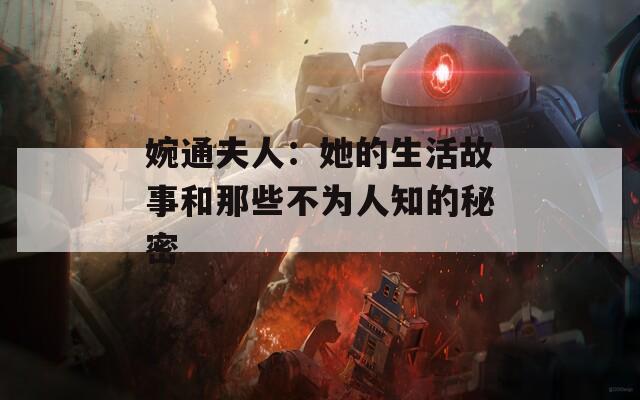 婉通夫人：她的生活故事和那些不为人知的秘密