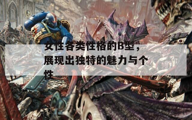 女性各类性格的B型，展现出独特的魅力与个性