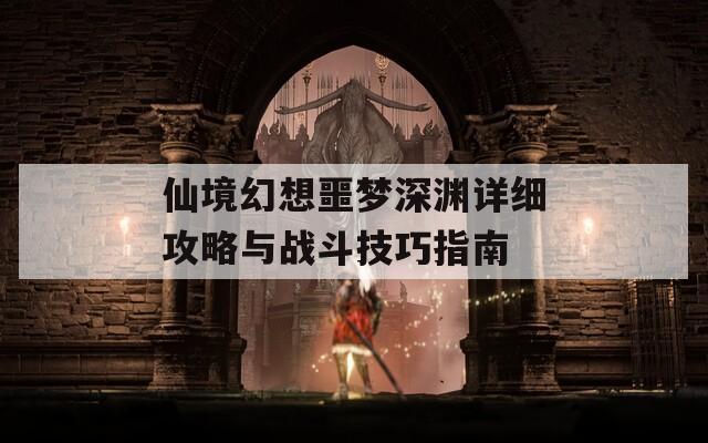 仙境幻想噩梦深渊详细攻略与战斗技巧指南