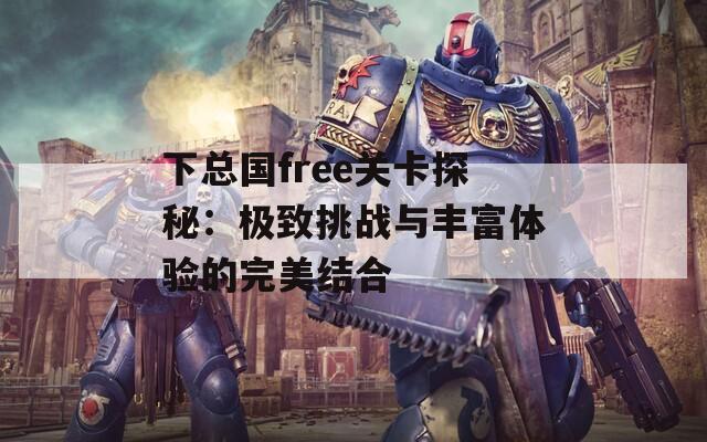 下总国free关卡探秘：极致挑战与丰富体验的完美结合