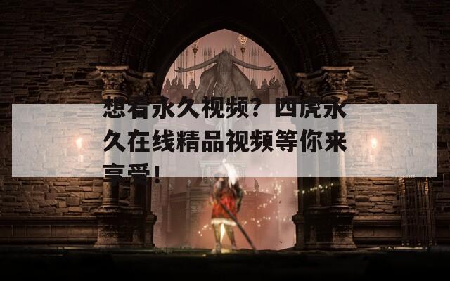 想看永久视频？四虎永久在线精品视频等你来享受！