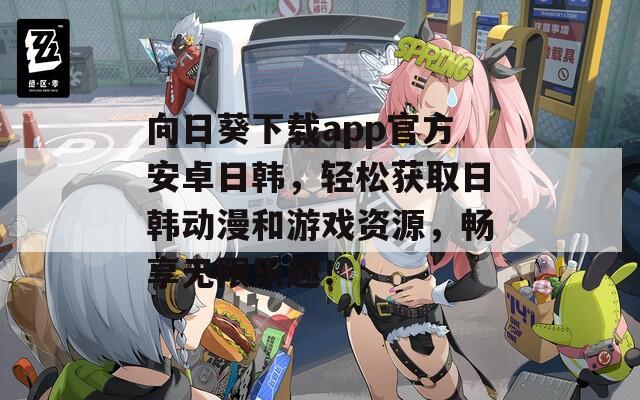 向日葵下载app官方安卓日韩，轻松获取日韩动漫和游戏资源，畅享无限乐趣！