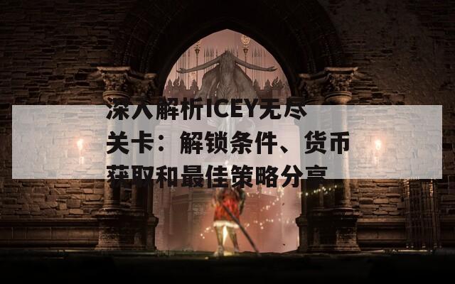 深入解析ICEY无尽关卡：解锁条件、货币获取和最佳策略分享
