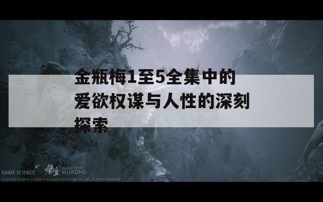 金瓶梅1至5全集中的爱欲权谋与人性的深刻探索